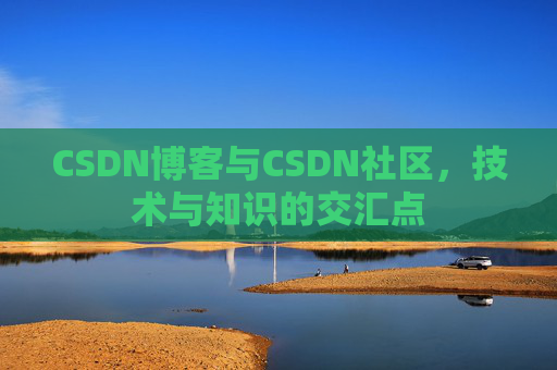 CSDN博客与CSDN社区,技术与知识的交汇点